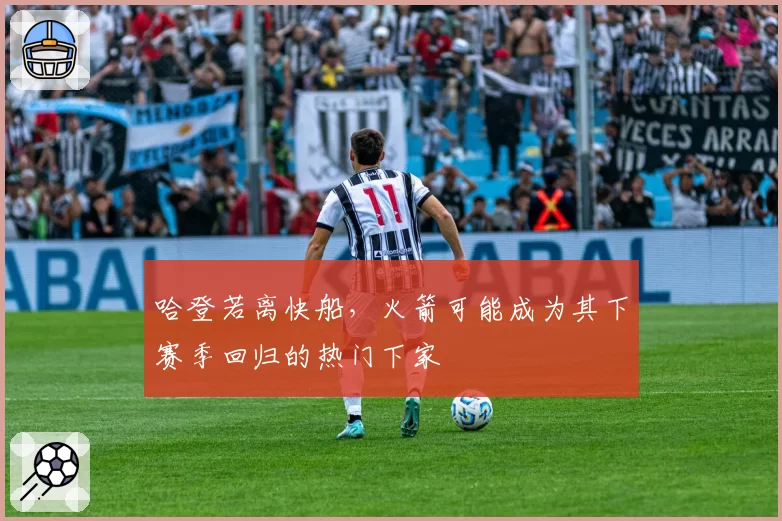 哈登若离快船，火箭可能成为其下赛季回归的热门下家