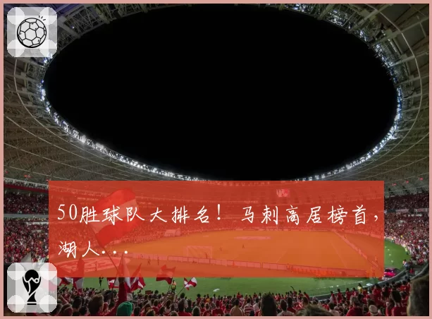 50胜球队大排名！马刺高居榜首，湖人...