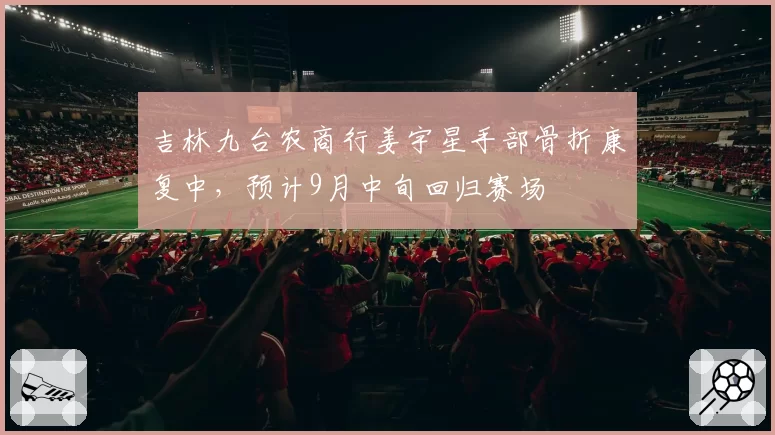 吉林九台农商行姜宇星手部骨折康复中,预计9月中旬回归赛场