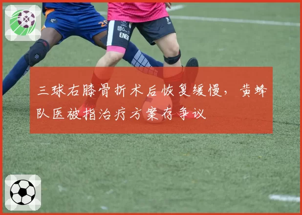 三球右膝骨折术后恢复缓慢，黄蜂队医被指治疗方案存争议