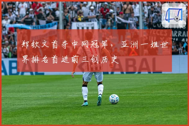 郑钦文首夺中网冠军，亚洲一姐世界排名首进前三创历史