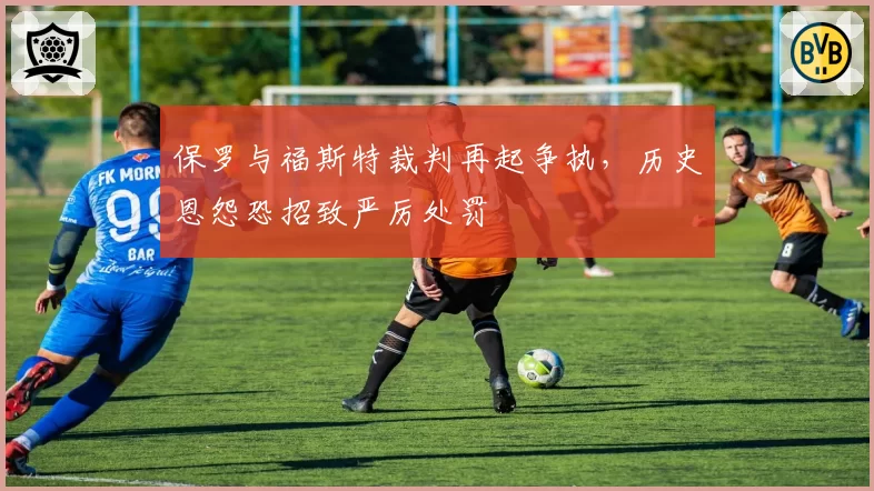 保罗与福斯特裁判再起争执,历史恩怨恐招致严厉处罚