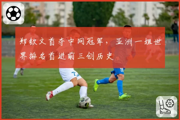 郑钦文首夺中网冠军，亚洲一姐世界排名首进前三创历史