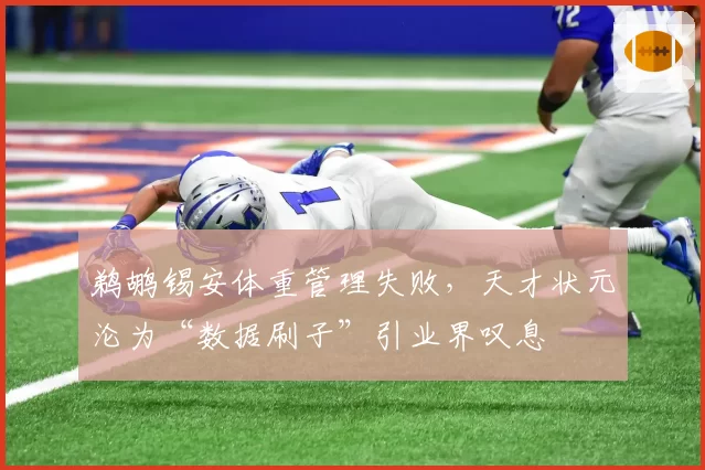 鹈鹕锡安体重管理失败，天才状元沦为“数据刷子”引业界叹息