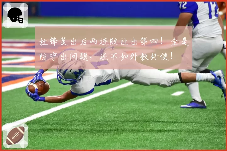 杜锋复出后两连败让出第四！全是防守出问题，还不如外教好使！