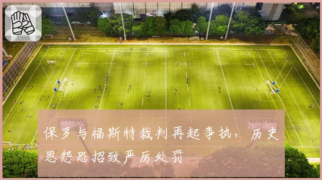 保罗与福斯特裁判再起争执，历史恩怨恐招致严厉处罚