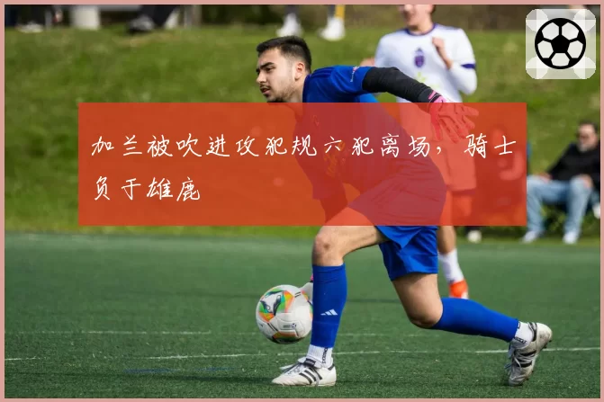 加兰被吹进攻犯规六犯离场,骑士负于雄鹿