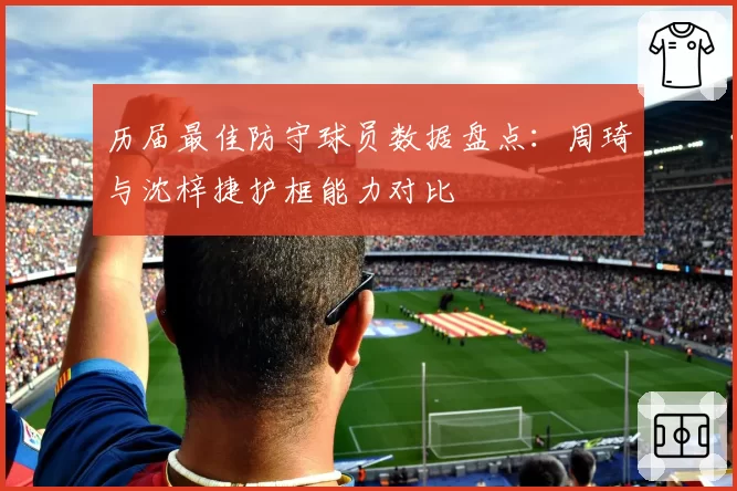 历届最佳防守球员数据盘点：周琦与沈梓捷护框能力对比