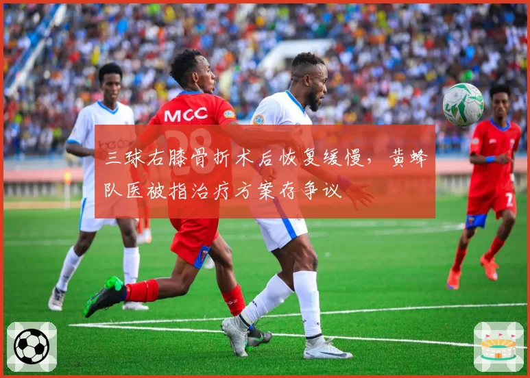三球右膝骨折术后恢复缓慢，黄蜂队医被指治疗方案存争议