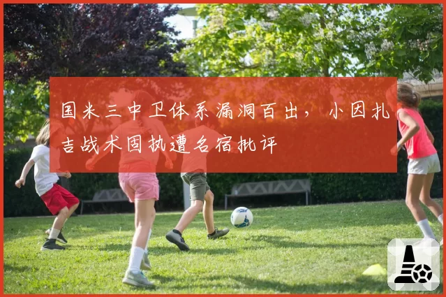 国米三中卫体系漏洞百出，小因扎吉战术固执遭名宿批评