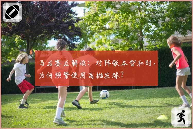 马龙赛后解读：对阵张本智和时，为何频繁使用高抛发球？