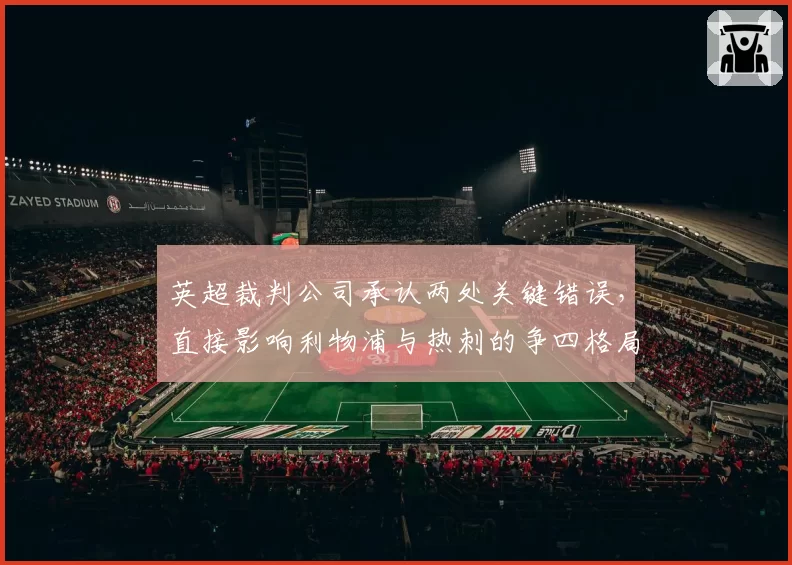 英超裁判公司承认两处关键错误，直接影响利物浦与热刺的争四格局