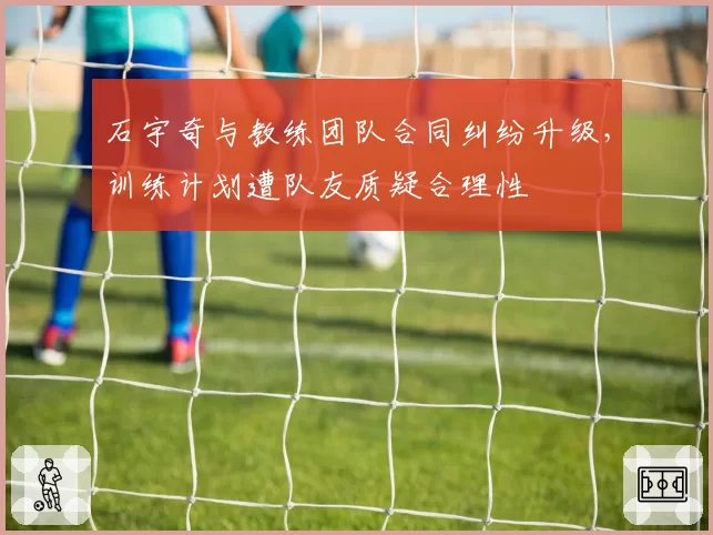 石宇奇与教练团队合同纠纷升级，训练计划遭队友质疑合理性